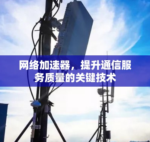 网络加速器,提升通信服务质量的关键技术 网络加速器,提升通信服务质量的关键技术