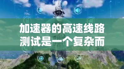 加速器的高速线路测试是一个复杂而重要的过程，确保其在高压、高电流环境下可靠运行。以下是对这一测试过程的分步骤总结