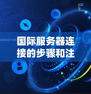 国际服务器连接的步骤和注意事项