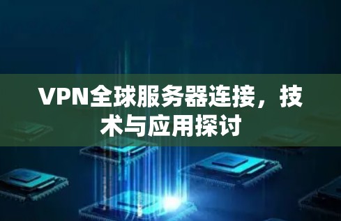 VPN全球服务器连接,技术与应用探讨 VPN全球服务器连接,技术与应用探讨