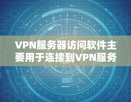 VPN服务器访问软件主要用于连接到VPN服务提供商的服务器，或者管理自己的VPN服务器。以下是一些常用的VPN服务器访问和管理工具，分为两类，管理服务器的工具和连接服务器的客户端软件