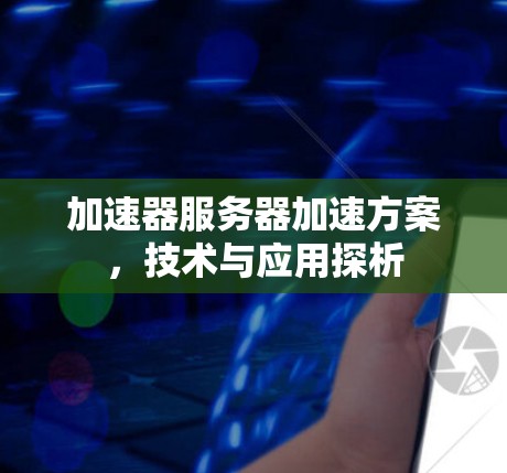 加速器服务器加速方案，技术与应用探析