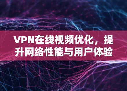 VPN在线视频优化,提升网络性能与用户体验 VPN在线视频优化,提升网络性能与用户体验