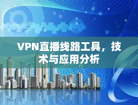 VPN直播线路工具，技术与应用分析