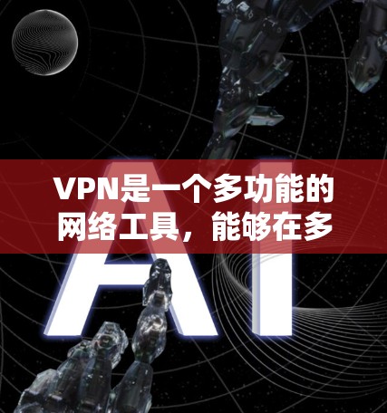 VPN是一个多功能的网络工具，能够在多个方面提升你的网络安全和隐私保护。以下是对VPN功能的详细总结