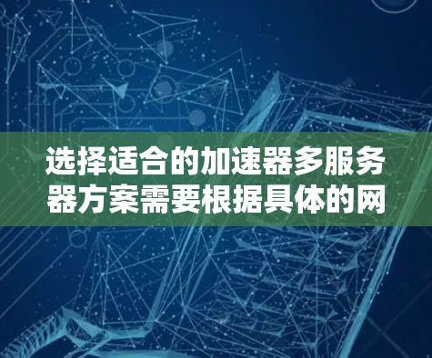 选择适合的加速器多服务器方案需要根据具体的网络环境、应用场景和需求来确定。以下是一些关键因素和建议,帮助你做出明智的选择 选择适合的加速器多服务器方案需要根据具体的网络环境、应用场景和需求来确定。以下是一些关键因素和建议,帮助你做出明智的选择