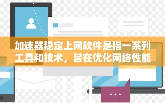 加速器稳定上网软件是指一系列工具和技术，旨在优化网络性能，提升数据传输速度和稳定性。这些软件和技术可以根据不同需求组合使用，以满足用户的特定网络需求。以下是对这些工具的详细分析和总结