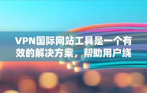 VPN国际网站工具是一个有效的解决方案,帮助用户绕过地理限制,保护隐私,并加密数据。以下是详细的使用指南 VPN国际网站工具是一个有效的解决方案,帮助用户绕过地理限制,保护隐私,并加密数据。以下是详细的使用指南