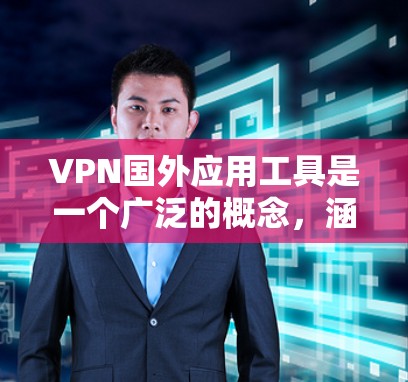 VPN国外应用工具是一个广泛的概念,涵盖了许多国际上使用的软件和服务。以下是对这些工具的分类及其使用方法的详细说明 VPN国外应用工具是一个广泛的概念,涵盖了许多国际上使用的软件和服务。以下是对这些工具的分类及其使用方法的详细说明