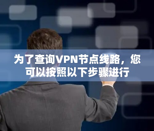 为了查询VPN节点线路,您可以按照以下步骤进行 为了查询VPN节点线路,您可以按照以下步骤进行