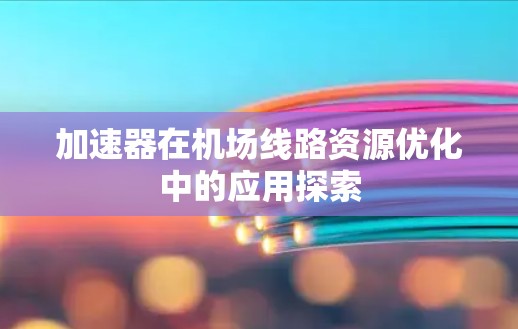 加速器在机场线路资源优化中的应用探索