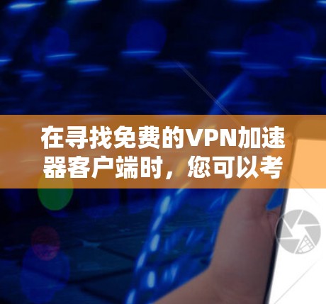 在寻找免费的VPN加速器客户端时,您可以考虑以下几款可靠的选择,并注意安全性 在寻找免费的VPN加速器客户端时,您可以考虑以下几款可靠的选择,并注意安全性