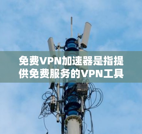 免费VPN加速器是指提供免费服务的VPN工具,可以帮助用户加速网络连接、访问受限网站或保护隐私。以下是一些知名的免费VPN加速器及其特点,供你参考 免费VPN加速器是指提供免费服务的VPN工具,可以帮助用户加速网络连接、访问受限网站或保护隐私。以下是一些知名的免费VPN加速器及其特点,供你参考