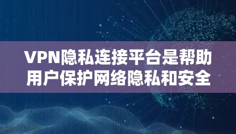 VPN隐私连接平台是帮助用户保护网络隐私和安全的工具,常见于加密网络通信。以下是关于这些平台的详细介绍 VPN隐私连接平台是帮助用户保护网络隐私和安全的工具,常见于加密网络通信。以下是关于这些平台的详细介绍