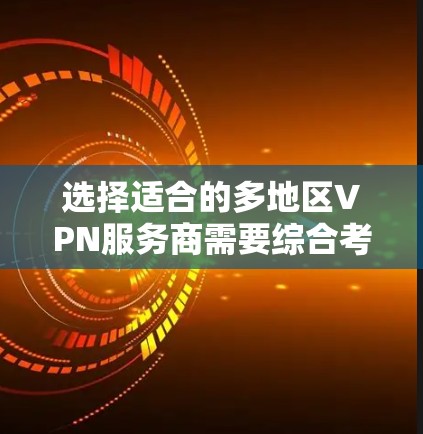 选择适合的多地区VPN服务商需要综合考虑以下因素