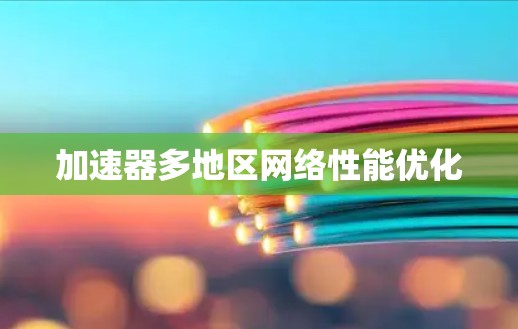 加速器多地区网络性能优化