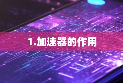 1.加速器的作用 1.加速器的作用