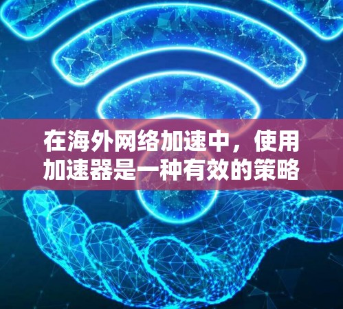 在海外网络加速中,使用加速器是一种有效的策略,可以显著提升数据传输的速度和稳定性。以下是对加速器在海外网络加速中的应用和方法的详细分析 在海外网络加速中,使用加速器是一种有效的策略,可以显著提升数据传输的速度和稳定性。以下是对加速器在海外网络加速中的应用和方法的详细分析
