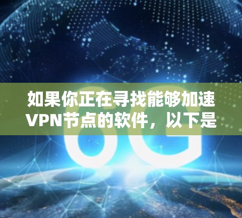 如果你正在寻找能够加速VPN节点的软件,以下是一些常用的方法和工具 如果你正在寻找能够加速VPN节点的软件,以下是一些常用的方法和工具