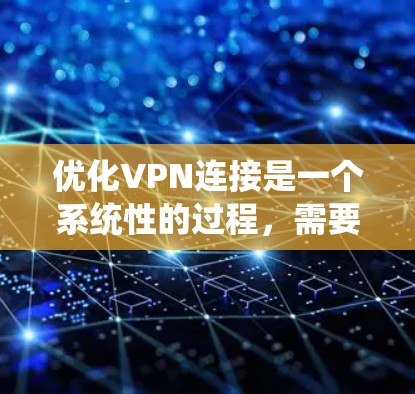 优化VPN连接是一个系统性的过程,需要从多个方面进行检查和调整。以下是优化VPN连接的分步指南 优化VPN连接是一个系统性的过程,需要从多个方面进行检查和调整。以下是优化VPN连接的分步指南