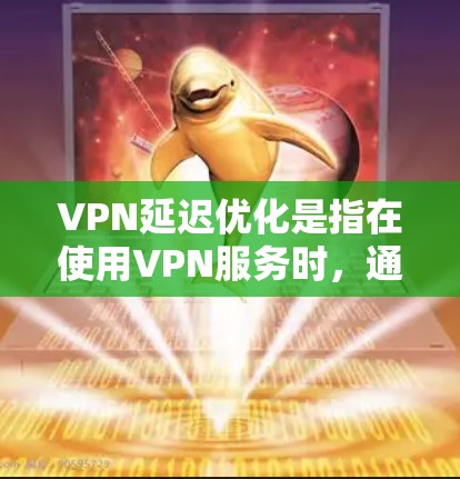 VPN延迟优化是指在使用VPN服务时，通过各种方法减少网络延迟，提升网络连接速度和稳定性。以下是一些常用的VPN延迟优化工具和方法