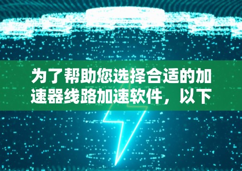 为了帮助您选择合适的加速器线路加速软件，以下是对几款常用软件的详细分析和推荐