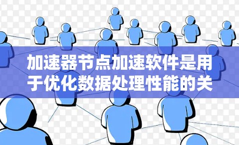 加速器节点加速软件是用于优化数据处理性能的关键技术，广泛应用于机器学习、大数据分析等领域。以下是对加速器节点加速软件的详细总结