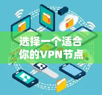 选择一个适合你的VPN节点查询平台,关键在于满足你的需求和提供可靠的服务。以下是根据不同需求整理的推荐 选择一个适合你的VPN节点查询平台,关键在于满足你的需求和提供可靠的服务。以下是根据不同需求整理的推荐