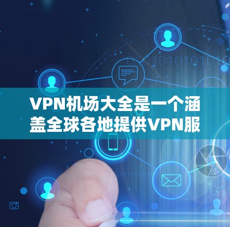 VPN机场大全是一个涵盖全球各地提供VPN服务的地点的资源，帮助用户在旅行或工作时找到合适的VPN服务点。以下是该资源的结构化列表