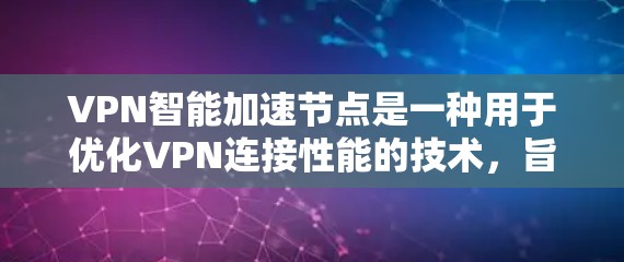 VPN智能加速节点是一种用于优化VPN连接性能的技术,旨在提升数据传输速度和稳定性。以下是对该技术的详细分析 VPN智能加速节点是一种用于优化VPN连接性能的技术,旨在提升数据传输速度和稳定性。以下是对该技术的详细分析