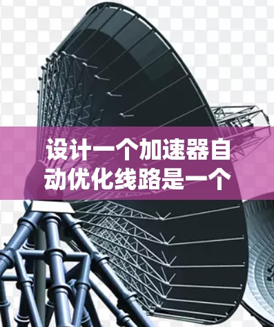 设计一个加速器自动优化线路是一个复杂而多层次的任务，需要综合考虑系统架构、执行引擎、数据流、通信、自适应调度和优化决策机制。以下是一个有条理的设计框架