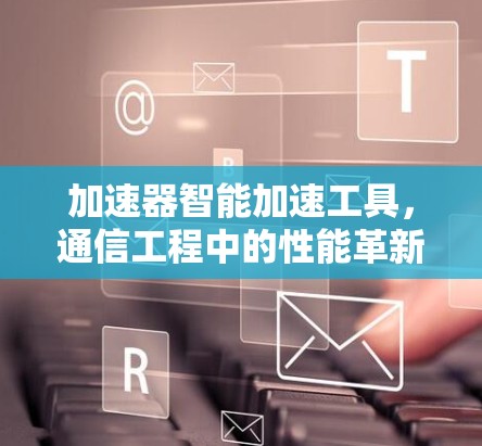 加速器智能加速工具,通信工程中的性能革新 加速器智能加速工具,通信工程中的性能革新