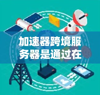 加速器跨境服务器是通过在不同国家或地区之间部署中转服务器,优化数据传输路线,减少延迟和带宽消耗,从而提升数据传输速度和效率。以下是关于加速器跨境服务器的详细分析 加速器跨境服务器是通过在不同国家或地区之间部署中转服务器,优化数据传输路线,减少延迟和带宽消耗,从而提升数据传输速度和效率。以下是关于加速器跨境服务器的详细分析