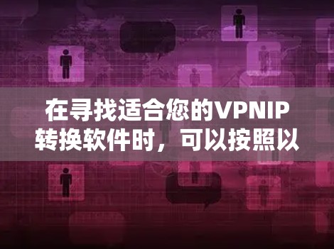 在寻找适合您的VPNIP转换软件时，可以按照以下步骤进行