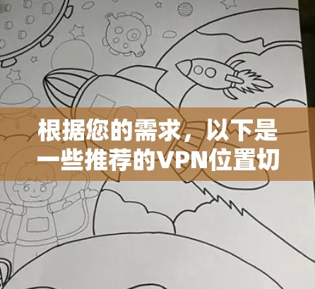 根据您的需求,以下是一些推荐的VPN位置切换工具,结合了多平台支持、操作简便、免费使用等特点 根据您的需求,以下是一些推荐的VPN位置切换工具,结合了多平台支持、操作简便、免费使用等特点