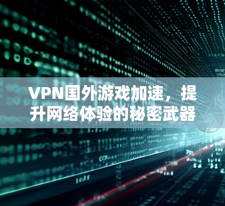 VPN国外游戏加速,提升网络体验的秘密武器 VPN国外游戏加速,提升网络体验的秘密武器