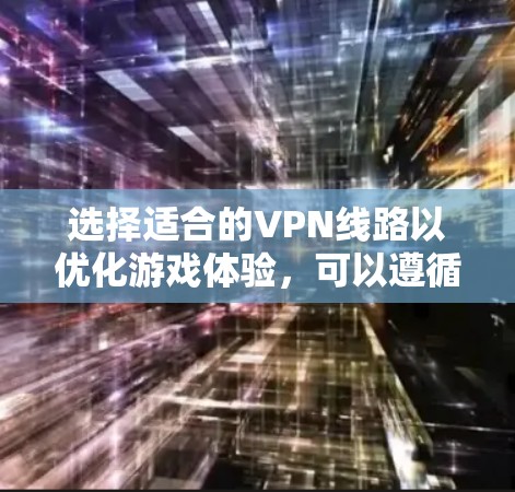 选择适合的VPN线路以优化游戏体验，可以遵循以下步骤