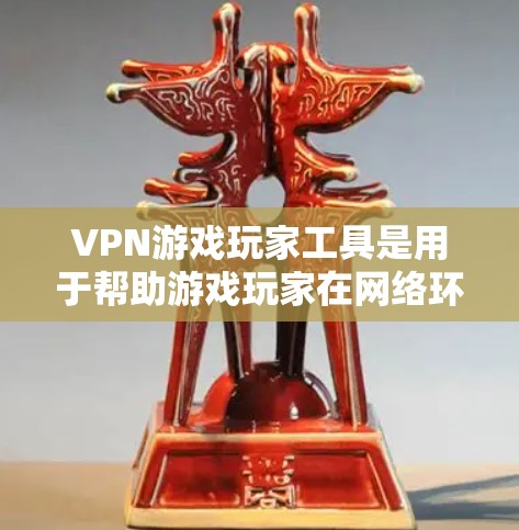 VPN游戏玩家工具是用于帮助游戏玩家在网络环境中安全、隐私地进行游戏的工具，主要包括以下功能和注意事项