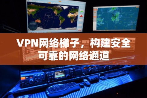 VPN网络梯子,构建安全可靠的网络通道 VPN网络梯子,构建安全可靠的网络通道