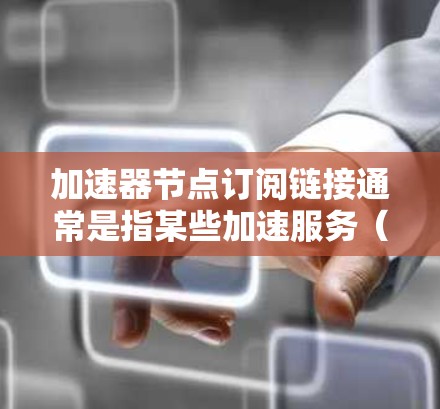 加速器节点订阅链接通常是指某些加速服务（如CDN、P2P加速器等）提供的节点地址或接入链接。具体来说，订阅链接可能包括