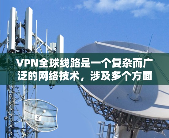 VPN全球线路是一个复杂而广泛的网络技术,涉及多个方面的考虑因素。以下是对VPN全球线路的详细总结 VPN全球线路是一个复杂而广泛的网络技术,涉及多个方面的考虑因素。以下是对VPN全球线路的详细总结