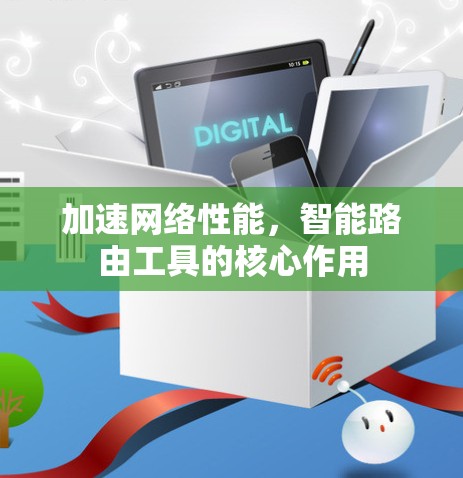加速网络性能,智能路由工具的核心作用 加速网络性能,智能路由工具的核心作用