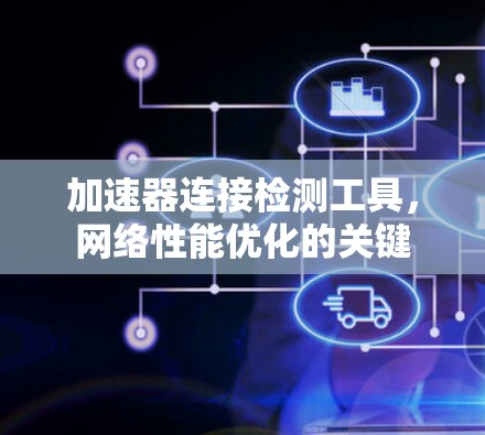 加速器连接检测工具，网络性能优化的关键