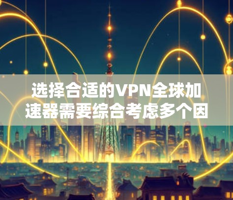 选择合适的VPN全球加速器需要综合考虑多个因素。以下是对几款推荐VPN的分析和总结,帮助您做出明智的选择 选择合适的VPN全球加速器需要综合考虑多个因素。以下是对几款推荐VPN的分析和总结,帮助您做出明智的选择