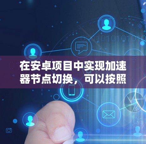 在安卓项目中实现加速器节点切换,可以按照以下步骤进行 在安卓项目中实现加速器节点切换,可以按照以下步骤进行