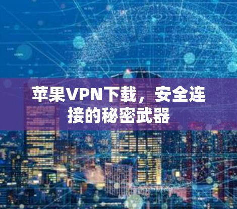 苹果VPN下载，安全连接的秘密武器