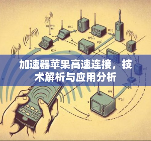 加速器苹果高速连接,技术解析与应用分析 加速器苹果高速连接,技术解析与应用分析