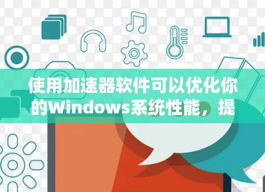 使用加速器软件可以优化你的Windows系统性能，提升处理速度和资源使用效率。以下是一些常见的加速器软件和它们的特点，供你参考