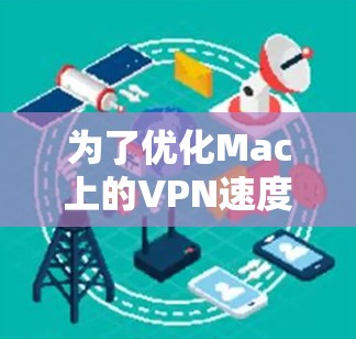 为了优化Mac上的VPN速度和稳定性,可以按照以下步骤进行排查和优化 为了优化Mac上的VPN速度和稳定性,可以按照以下步骤进行排查和优化