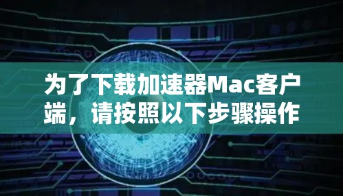 为了下载加速器Mac客户端，请按照以下步骤操作